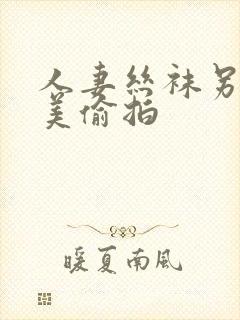 人妻丝袜另类欧美偷拍