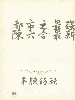 都市之最强狂兵陈六合最新