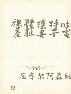 裸体模特ntr羞耻妻子电影中文字幕在