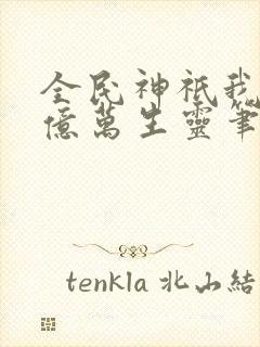 全民神祇我献祭亿万生灵笔趣阁