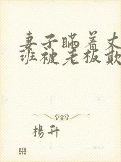 妻子瞒着丈夫加班被老板欺负