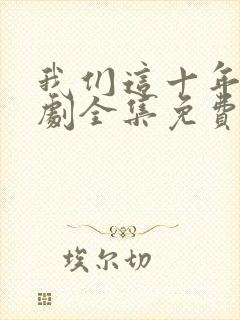 我们这十年电视剧全集免费观看完整版