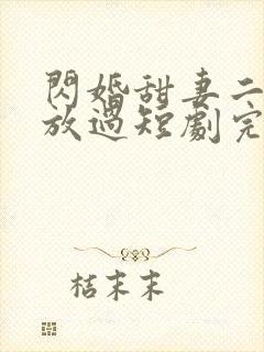 闪婚甜妻二爷求放过短剧完版全集