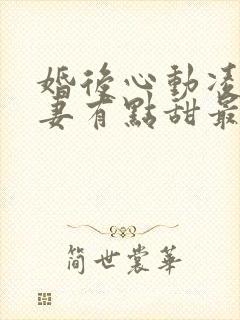 婚后心动凌总追妻有点甜最新章节列表最