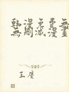 韩漫免费无羞遮无删减漫画大全