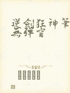 逆剑狂神笔趣阁无弹窗