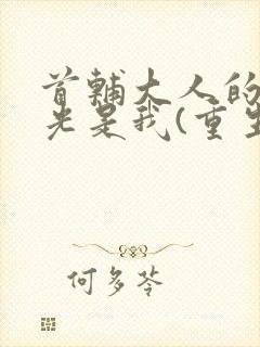 首辅大人的白月光是我(重生)