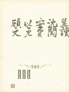 顾以安沈慕梨全文免费阅读