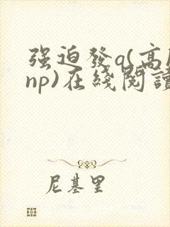强迫发q(高hnp)在线阅读