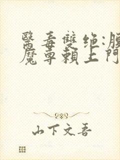 医毒双绝:腹黑魔尊赖上门全文阅读小说