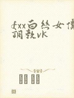 fxx白丝女仆调教vk