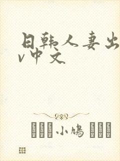 日韩人妻出轨av中文