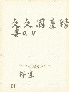 久久国产精品人妻aⅴ