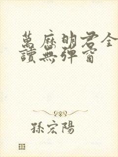 万历明君全文阅读无弹窗