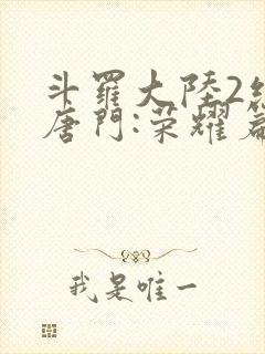 斗罗大陆2绝世唐门:荣耀篇下载