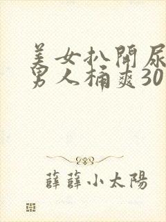 美女扒开尿口让男人桶爽30分钟