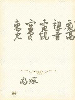 东宫电视剧全集免费观看高清西瓜