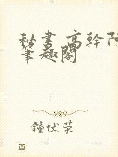 秘书 高干阿蛮笔趣阁