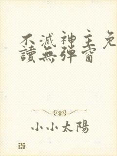 不灭神主免费阅读无弹窗