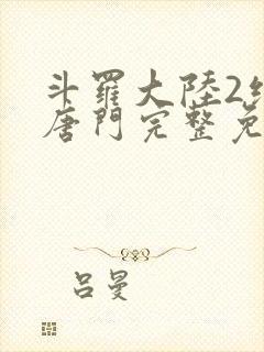 斗罗大陆2绝世唐门完整免