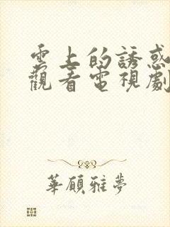 云上的诱惑免费观看电视剧全集