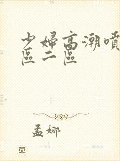 少妇高潮喷水一区二区