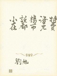 小说杨洛特种兵在都市免费阅读