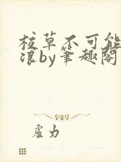 校草不可能这么浪by笔趣阁最新章节更