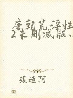 唐朝荒淫性艳史2未删减版小说