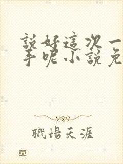 说好这次一定分手呢小说免费阅读