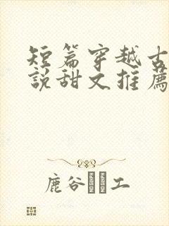 短篇穿越古代小说甜文推荐