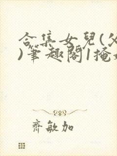 合集女儿(父女)笔趣阁1掩娇啼