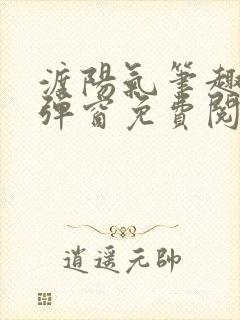 渡阳气笔趣阁无弹窗免费阅读全文