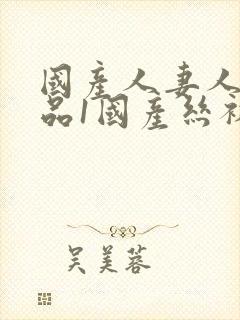 国产人妻人伦精品1国产丝袜2019封面