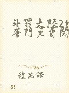 斗罗大陆2绝世唐门免费阅读全文