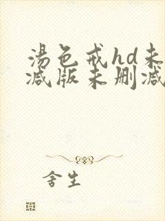 汤色戒hd未删减版未删减版下载