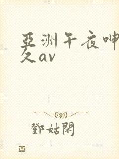 亚洲午夜呻吟久久av