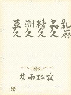 亚洲精品乱码久久久久久麻豆不卡