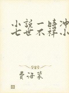 小说一时冲动,七世不祥小说