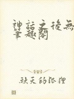 神话之后无错版笔趣阁