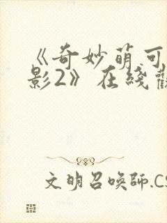 《奇妙萌可大电影2》在线观看