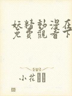 妖精动漫在线看免费观看下拉韩漫