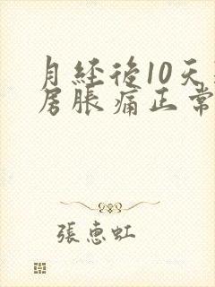 月经后10天乳房胀痛正常吗