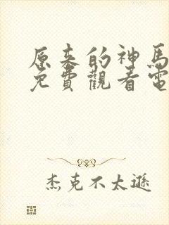 原来的神马手机免费观看电视剧最新