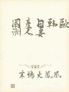 国产日韩欧美亚洲人妻