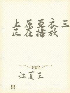 上原亚衣三绝顶正在播放