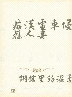 痴汉电车侵犯上瘾人妻