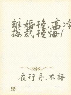 离婚后,高冷女总裁后悔/封面