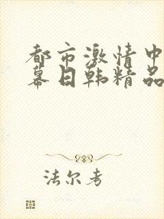都市激情中文字幕日韩精品欧美乱