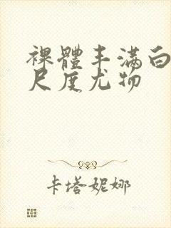 裸体丰满白嫩大尺度尤物